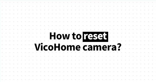 How to reset VicoHome camera_